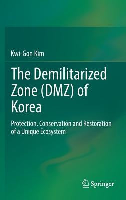The Demilitarized Zone (Dmz) of Korea: Protection, Conservation and Restoration of a Unique Ecosystem by Kim, Kwi-Gon