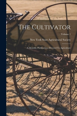 The Cultivator: A Monthly Publication, Devoted To Agriculture; Volume 1 by New York State Agricultural Society