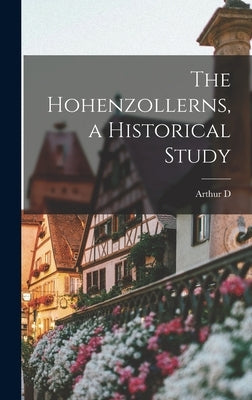 The Hohenzollerns, a Historical Study by Innes, Arthur D. 1863-1938