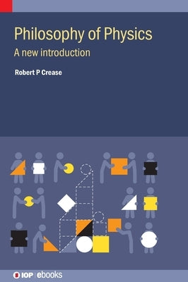 Philosophy of Physics: A New Introduction by Crease, Robert