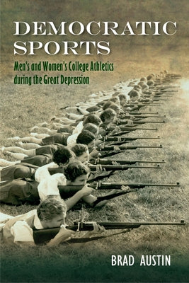 Democratic Sports: Men's and Women's College Athletics During the Great Depression by Austin, Brad