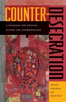Counter-Desecration: A Glossary for Writing Within the Anthropocene by Russo, Linda
