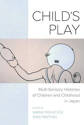 Child's Play: Multi-Sensory Histories of Children and Childhood in Japan by Frühstück, Sabine