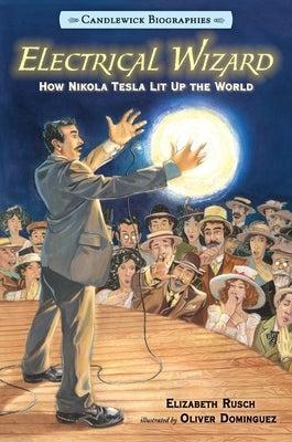 Electrical Wizard: Candlewick Biographies: How Nikola Tesla Lit Up the World by Rusch, Elizabeth