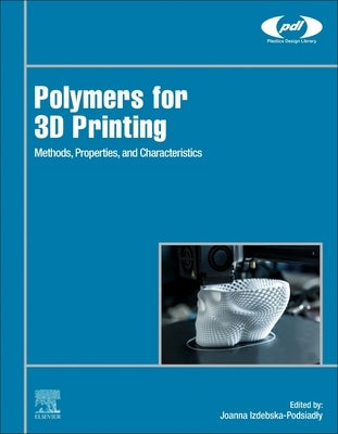 Polymers for 3D Printing: Methods, Properties, and Characteristics by Izdebska-Podsiadly, Joanna
