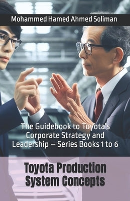 Toyota Production System Concepts: The Guidebook to Toyota's Corporate Strategy and Leadership - Series Books 1 to 6 by Soliman, Mohammed Hamed Ahmed