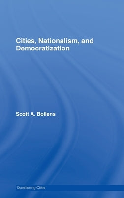 Cities, Nationalism and Democratization by Bollens, Scott A.