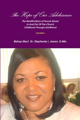 THE HOPE OF OUR ADOLESCENCE The Social Ramifications of Sexual Abuse In And Out of The Church Childhood through Adulthood 2nd Edition by L. Aaron, D. Min Bishop Elect Steph