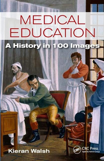 Medical Education: A History in 100 Images by Walsh, Kieran