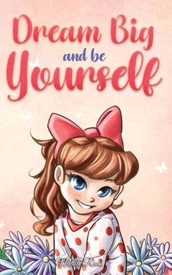 Dream Big and Be Yourself: A Collection of Inspiring Stories for Girls about Self-Esteem, Confidence, Courage, and Friendship by Ross, Nadia