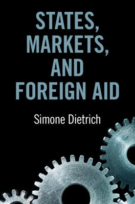 States, Markets, and Foreign Aid by Dietrich, Simone