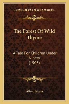 The Forest Of Wild Thyme: A Tale For Children Under Ninety (1905) by Noyes, Alfred