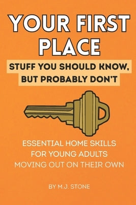 Your First Place: Stuff You Should Know But Probably Don't.: Essential Home Skills for Young Adults Moving Out on Their Own by Stone, M. J.