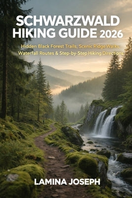 Schwarzwald Hiking Guide 2026: Hidden Black Forest Trails, Scenic Ridge Walks, Waterfall Routes & Step-By-Step Hiking Directions by Joseph, Lamina
