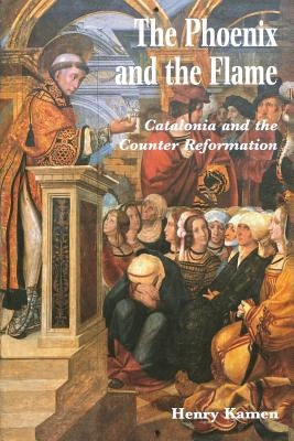 The Phoenix and the Flame: Catalonia and the Counter Reformation by Kamen, Henry
