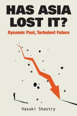 Has Asia Lost It?: Dynamic Past, Turbulent Future by Shastry, Vasuki