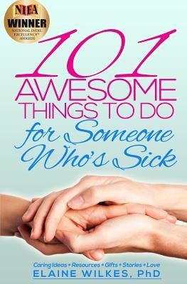 101 Awesome Things to Do for Someone Who's Sick: Caring Ideas + Resources + Gifts + Stories + Love by Wilkes, Elaine