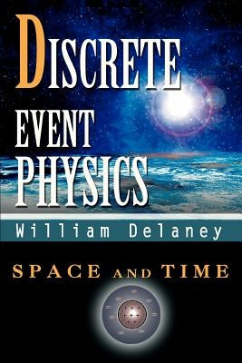 Discrete Event Physics: Space and Time by Delaney, William