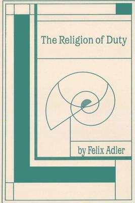 The Religion of Duty: Ceremonies of Humanism by Adler, Felix
