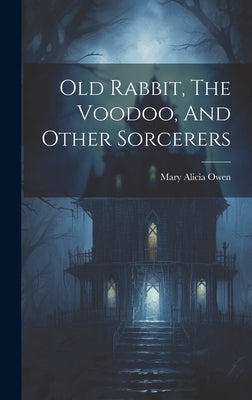 Old Rabbit, The Voodoo, And Other Sorcerers by Owen, Mary Alicia
