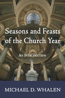 Seasons and Feasts of the Church Year by Whalen, Michael D.