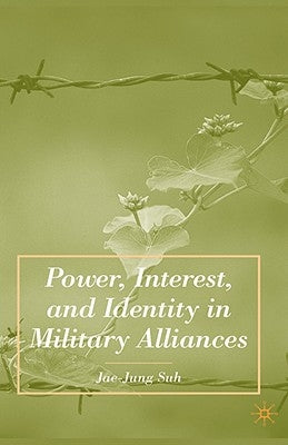 Power, Interest, and Identity in Military Alliances by Suh, J.