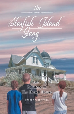 The Starfish Island Gang: Mystery of The Beach House by Brenda Mize Garza