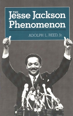 The Jesse Jackson Phenomenon: The Crisis of Purpose in Afro-American Politics by Reed, Adolph L., Jr.