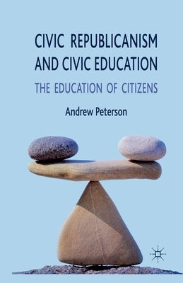 Civic Republicanism and Civic Education: The Education of Citizens by Peterson, A.