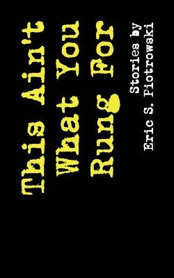 This Ain't What You Rung For: Stories by Piotrowski, Eric S.