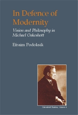 In Defence of Modernity: The Social Thought of Michael Oakeshott by Podoksik, Efraim