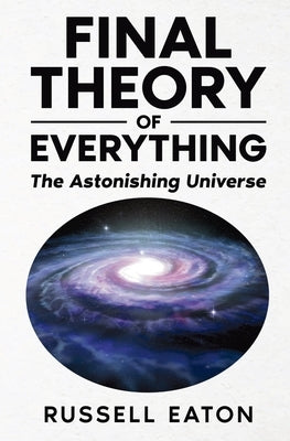 Final Theory of Everything: The Astonishing Universe by Eaton, Russell