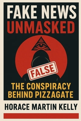 Fake News Unmasked: The Conspiracy Behind Pizzagate by Kelly, Horace Martin