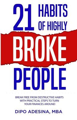 21 Habits of Highly Broke People: Break Free from Destructive Habits with Practical Steps to Turn Your Finances Around. by Adesina Mba, Dipo