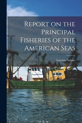 Report on the Principal Fisheries of the American Seas by Sabine, Lorenzo 1803-1877
