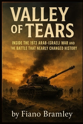 Valley of Tears: Inside the 1973 Arab-Israeli War and the Battle That Nearly Changed History by Bramley, Fiano