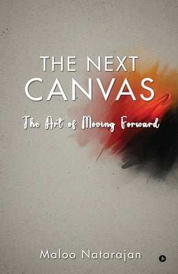 The Next Canvas: The Art of Moving Forward by Maloo Natarajan