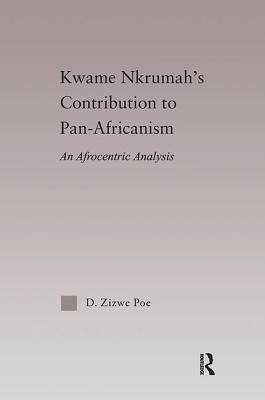 Kwame Nkrumah's Contribution to Pan-African Agency: An Afrocentric Analysis by Poe, D. Zizwe