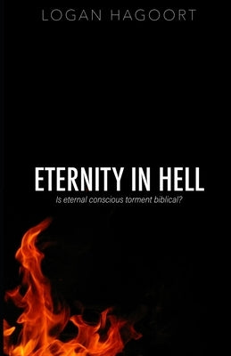 Eternity in Hell: Is eternal conscious torment biblical? by Hagoort, Logan
