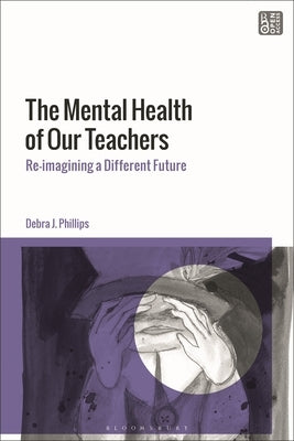 The Mental Health of Our Teachers: Reimagining Another Future by Phillips, Debra J.