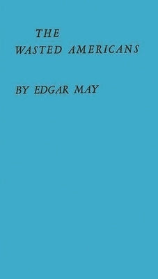 The Wasted Americans: Cost of Our Welfare Dilemma by May, Edgar