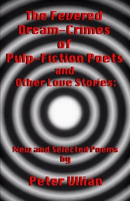 The Fevered Dream-Crimes of Pulp-Fiction Poets and Other Love Stories: New and Selected Poems by Ullian, Peter