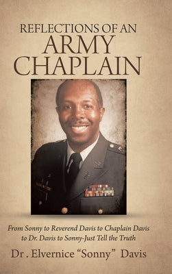 Reflections of an Army Chaplain: From Sonny to Reverend Davis to Chaplain Davis to Dr. Davis to Sonny-Just Tell the Truth by Davis, Elvernice