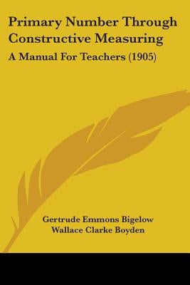 Primary Number Through Constructive Measuring: A Manual For Teachers (1905) by Bigelow, Gertrude Emmons