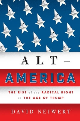 Alt-America: The Rise of the Radical Right in the Age of Trump by Neiwert, David