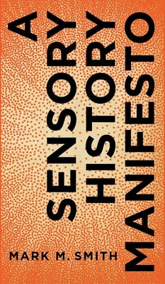 A Sensory History Manifesto by Smith, Mark M.
