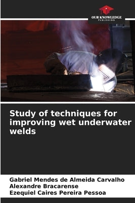 Study of techniques for improving wet underwater welds by Mendes de Almeida Carvalho, Gabriel