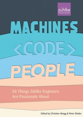 Machines, Code, People: 50 things Zühlke engineers are passionate about by Abegg, Christian