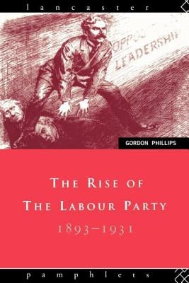 The Rise of the Labour Party 1893-1931 by Phillips, Gordon