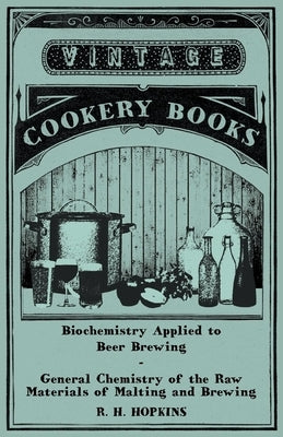 Biochemistry Applied to Beer Brewing - General Chemistry of the Raw Materials of Malting and Brewing by Hopkins, R. H.